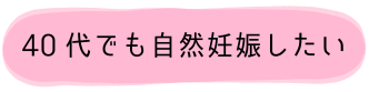 40代でも自然妊娠したい