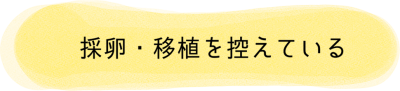 採卵・移植を控えている